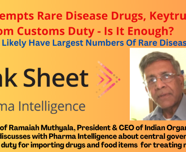 INTERVIEW: Prof Ramaiah Muthyala, President & CEO of Indian Organization for Rare Diseases (IORD), discusses with Pharma Intelligence about central government's exemption of customs duty for importing drugs and food items for treating rare diseases