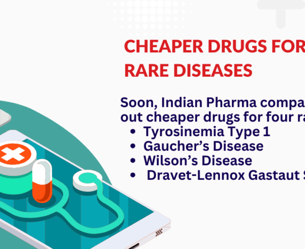 Indian Pharma companies to roll out cheaper drugs for four rare diseases: Tyrosinemia Type 1 Gaucher’s Disease Wilson’s Disease Dravet-Lennox Gastaut Syndrome